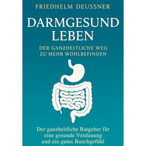 Deussner, Friedhelm DARMGESUND LEBEN Der ganzheitliche Weg zu mehr Wohlbefinden: Der ganzheitliche Ratgeber für eine gesunde Verdauung und ein gutes Bauchgefühl Deussner, Friedhelm DARMGESUND LEBEN Der ganzheitliche Weg zu mehr Wohlbefinden: Der ganzheitliche Ratgeber für eine gesunde Verdauung und ein gutes Bauchgefühl
