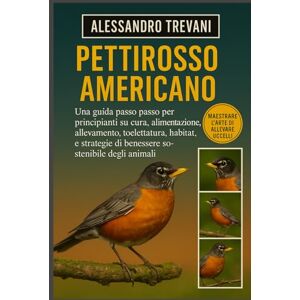 TREVANI, ALESSANDRO PETTIROSSO AMERICANO: Una guida passo passo per principianti su cura, alimentazione, allevamento, toelettatura, habitat, salute e strategie di benessere sostenibile degli animali TREVANI, ALESSANDRO PETTIROSSO AMERICANO: Una guida passo passo per principianti su cura, alimentazione, allevamento, toelettatura, habitat, salute e strategie di benessere sostenibile degli animali