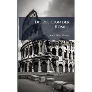 Hartung, Johann Adam Die Religion der Römer. Hartung, Johann Adam Die Religion der Römer.