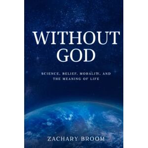 Broom, Zachary Without God: Science, Belief, Morality, and the Meaning of Life Broom, Zachary Without God: Science, Belief, Morality, and the Meaning of Life