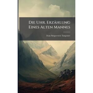 Turgenev, Ivan Sergeevich Die Uhr. Erzählung Eines Alten Mannes Turgenev, Ivan Sergeevich Die Uhr. Erzählung Eines Alten Mannes