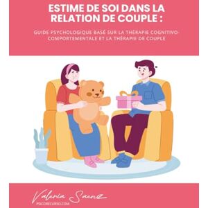 Saenz, Valeria Estime de Soi dans la Relation de Couple : Guide Psychologique Basé sur la Thérapie Cognitivo-Comportementale et la Thérapie de Couple Saenz, Valeria Estime de Soi dans la Relation de Couple : Guide Psychologique Basé sur la Thérapie Cognitivo-Comportementale et la Thérapie de Couple
