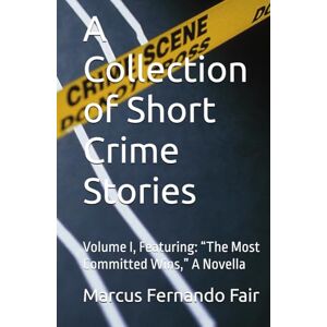 Fair, Marcus Fernando A Collection of Short Crime Stories: Volume I, Featuring: “The Most Committed Wins,” A Novella Fair, Marcus Fernando A Collection of Short Crime Stories: Volume I, Featuring: “The Most Committed Wins,” A Novella