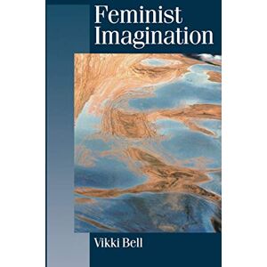 Bell, Dr Vikki Feminist Imagination: Genealogies in Feminist Theory (Published in association with Theory, Culture & Society) Bell, Dr Vikki Feminist Imagination: Genealogies in Feminist Theory (Published in association with Theory, Culture & Society)
