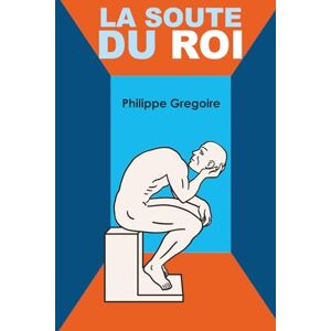 Gregoire, Philippe La Soute du Roi: Du chaos à la clarté, carnet d’un éveil Gregoire, Philippe La Soute du Roi: Du chaos à la clarté, carnet d’un éveil