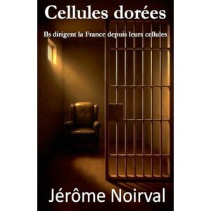 Noirval, Jérôme Cellules dorées, Ils dirigent la France depuis leurs cellules Noirval, Jérôme Cellules dorées, Ils dirigent la France depuis leurs cellules
