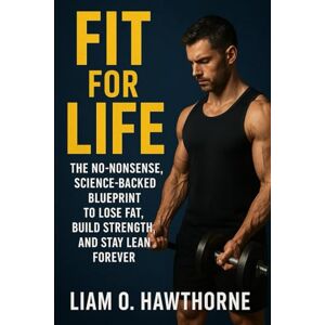 HAWTHORNE, LIAM O FIT FOR LIFE: The No-Nonsense, Science-Backed Blueprint to Lose Fat, Build Strength, and Stay Lean Forever HAWTHORNE, LIAM O FIT FOR LIFE: The No-Nonsense, Science-Backed Blueprint to Lose Fat, Build Strength, and Stay Lean Forever