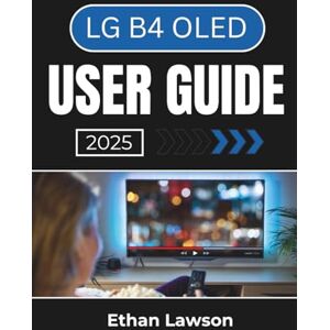 Lawson, Ethan LG B4 OLED USER GUIDE 2025: Master the Features and Settings to Enhance Your Viewing and Smart TV Experience Lawson, Ethan LG B4 OLED USER GUIDE 2025: Master the Features and Settings to Enhance Your Viewing and Smart TV Experience