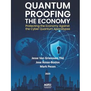 Griensven Thé, Jesse Van Quantum Proofing the Economy: Protecting the Economy Against the Cyber Quantum Apocalypse Griensven Thé, Jesse Van Quantum Proofing the Economy: Protecting the Economy Against the Cyber Quantum Apocalypse