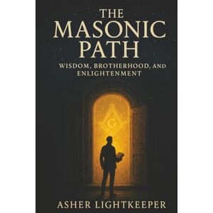 Lightkeeper, Asher The Masonic Path: Wisdom, Brotherhood and Enlightenment Lightkeeper, Asher The Masonic Path: Wisdom, Brotherhood and Enlightenment