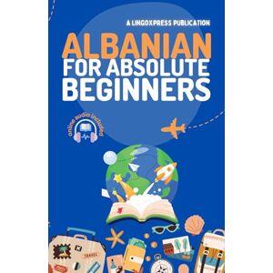 lingoXpress Albanian for Absolute Beginners: Basic Words and Phrases Across 50 Themes with Online Audio Pronunciation Support lingoXpress Albanian for Absolute Beginners: Basic Words and Phrases Across 50 Themes with Online Audio Pronunciation Support