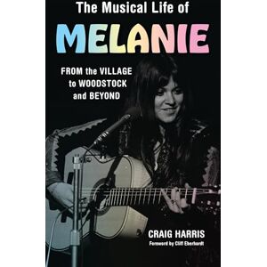 Harris, Craig The Musical Life of Melanie: From the Village to Woodstock and Beyond Harris, Craig The Musical Life of Melanie: From the Village to Woodstock and Beyond