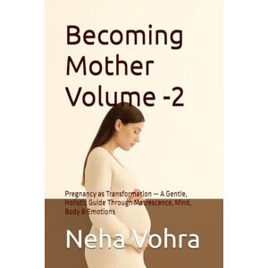 Vohra, Neha Becoming Mother Volume -2: Pregnancy as Transformation — A Gentle, Holistic Guide Through Matrescence, Mind, Body & Emotions (The Becoming Mother Series) Vohra, Neha Becoming Mother Volume -2: Pregnancy as Transformation — A Gentle, Holistic Guide Through Matrescence, Mind, Body & Emotions (The Becoming Mother Series)