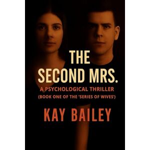 Bailey, Kay The Second Mrs.: A Psychological Thriller (Book One of the “Series of Wives”): 1 (A Psychological Thriller “The Series of Wives”) Bailey, Kay The Second Mrs.: A Psychological Thriller (Book One of the “Series of Wives”): 1 (A Psychological Thriller “The Series of Wives”)