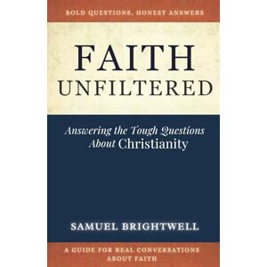 Brightwell, Samuel Faith Unfiltered: Answering the Tough Questions About Christianity (Honest Conversations for Seekers and Believers) Brightwell, Samuel Faith Unfiltered: Answering the Tough Questions About Christianity (Honest Conversations for Seekers and Believers)
