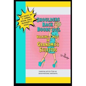 Richardson, T. R. Shoulders Back, Boobs Out! Walking a Mile in Grandma's Stilettos: Your fearless path to confidence, personal growth, relationships & success. Richardson, T. R. Shoulders Back, Boobs Out! Walking a Mile in Grandma's Stilettos: Your fearless path to confidence, personal growth, relationships & success.