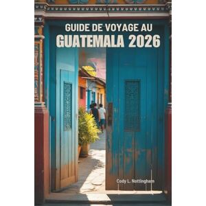 Nottingham, Cody L. GUIDE DE VOYAGE AU GUATEMALA 2026: Explorez les civilisations anciennes et les merveilles naturelles de l'Amérique centrale Nottingham, Cody L. GUIDE DE VOYAGE AU GUATEMALA 2026: Explorez les civilisations anciennes et les merveilles naturelles de l'Amérique centrale