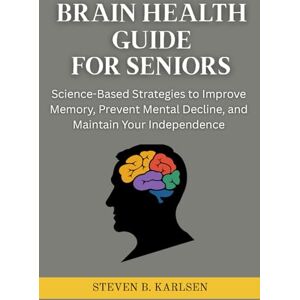 Karlsen, Steven B Brain Health Guide for Seniors: Science-Based Strategies to Improve Memory, Prevent Mental Decline, and Maintain Your Independence Karlsen, Steven B Brain Health Guide for Seniors: Science-Based Strategies to Improve Memory, Prevent Mental Decline, and Maintain Your Independence