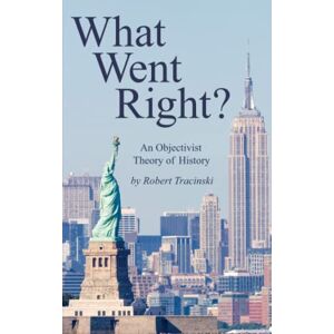 Tracinski, Robert What Went Right?: An Objectivist Theory of History Tracinski, Robert What Went Right?: An Objectivist Theory of History