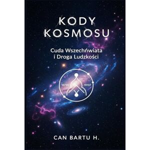 H., CAN BARTU Kody Kosmosu: Cuda Wszechświata i Droga Ludzkości H., CAN BARTU Kody Kosmosu: Cuda Wszechświata i Droga Ludzkości