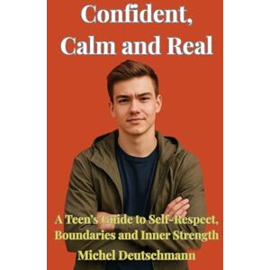 Deutschmann, Michel Confident, Calm and Real: A Teen’s Guide to Self-Respect, Boundaries and Inner Strength Deutschmann, Michel Confident, Calm and Real: A Teen’s Guide to Self-Respect, Boundaries and Inner Strength