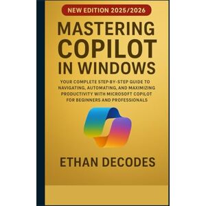 DECODES, ETHAN Mastering Copilot in Windows: Your Complete Step-by-Step Guide to Navigating, Automating, and Maximizing Productivity With Microsoft Copilot for Beginners and Professionals DECODES, ETHAN Mastering Copilot in Windows: Your Complete Step-by-Step Guide to Navigating, Automating, and Maximizing Productivity With Microsoft Copilot for Beginners and Professionals