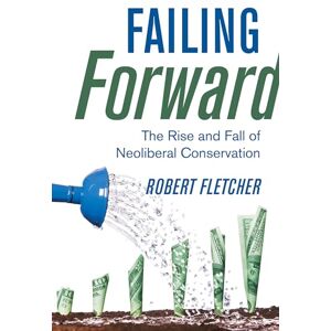 Fletcher, Robert Failing Forward: The Rise and Fall of Neoliberal Conservation Fletcher, Robert Failing Forward: The Rise and Fall of Neoliberal Conservation