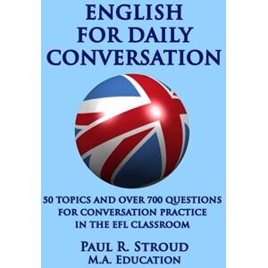 Stroud, Paul R English for Daily Conversation: 50 topics and over 700 questions for conversation practice in the EFL classroom Stroud, Paul R English for Daily Conversation: 50 topics and over 700 questions for conversation practice in the EFL classroom