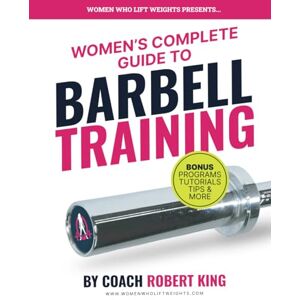 King, Robert Women's Complete Guide To Barbell Training: Everything you need to know about Barbell Training for Women. From beginner to advanced. King, Robert Women's Complete Guide To Barbell Training: Everything you need to know about Barbell Training for Women. From beginner to advanced.