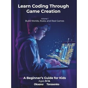 Tarasenko, Oksana Learn Coding Through Game Creation: A Hands-On Programming Workbook for Kids Ages 9–14 Tarasenko, Oksana Learn Coding Through Game Creation: A Hands-On Programming Workbook for Kids Ages 9–14