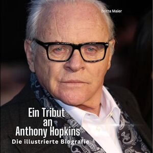 Maier, Britta Ein Tribut an Anthony Hopkins: Eine illustrierte Biografie Maier, Britta Ein Tribut an Anthony Hopkins: Eine illustrierte Biografie