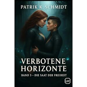 Schmidt, Patrik K. Verbotene Horizonte Die Saat der Freiheit: Band 3 Schmidt, Patrik K. Verbotene Horizonte Die Saat der Freiheit: Band 3