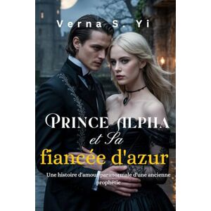 Yi, Verna S. Prince Alpha et Sa fiancée d'azur: Une histoire d'amour paranormale d'une ancienne prophétie Yi, Verna S. Prince Alpha et Sa fiancée d'azur: Une histoire d'amour paranormale d'une ancienne prophétie