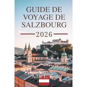Seiler, Arlie L. GUIDE DE VOYAGE DE SALZBOURG 2026: Explorez la scène musicale enchanteresse et les paysages alpins à couper le souffle de l'Autriche Seiler, Arlie L. GUIDE DE VOYAGE DE SALZBOURG 2026: Explorez la scène musicale enchanteresse et les paysages alpins à couper le souffle de l'Autriche
