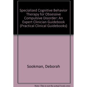 Sookman, Debbie Specialized Cognitive Behavior Therapy for Obsessive Compulsive Disorder: An Expert Clinician Guidebook (Practical Clinical Guidebooks) Sookman, Debbie Specialized Cognitive Behavior Therapy for Obsessive Compulsive Disorder: An Expert Clinician Guidebook (Practical Clinical Guidebooks)