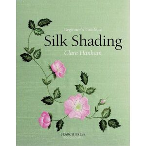 Hanham, Clare Beginner's Guide to Silk Shading (Beginner's Guide to Needlecrafts) Hanham, Clare Beginner's Guide to Silk Shading (Beginner's Guide to Needlecrafts)