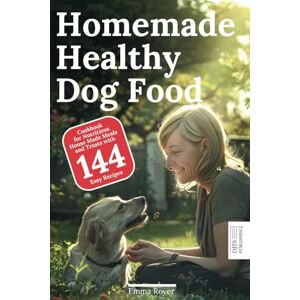 Rover, Emma Homemade Healthy Dog Food: Cookbook for Nutritious House Made Meals and Treats with 144 Easy Recipes Rover, Emma Homemade Healthy Dog Food: Cookbook for Nutritious House Made Meals and Treats with 144 Easy Recipes