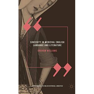 Williams, Graham Sincerity in Medieval English Language and Literature (New Approaches to English Historical Linguistics) Williams, Graham Sincerity in Medieval English Language and Literature (New Approaches to English Historical Linguistics)