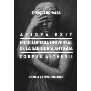 Bonalba, Enrique Enciclopedia Universal de la Sabiduría Antigua: Avidya Exit. Corpus Aetherii. Ciencia y Espiritualidad (Despertar) Bonalba, Enrique Enciclopedia Universal de la Sabiduría Antigua: Avidya Exit. Corpus Aetherii. Ciencia y Espiritualidad (Despertar)