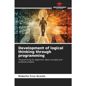 Cruz Acosta, Roberto Development of logical thinking through programming: Programming for beginners: Basic concepts and practical projects Cruz Acosta, Roberto Development of logical thinking through programming: Programming for beginners: Basic concepts and practical projects