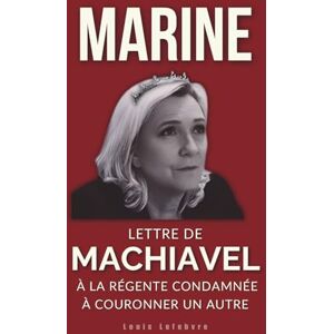 Lefebvre, Louis MARINE : Lettre de Machiavel à la Régente condamnée à couronner un autre: 6 (L'Ombre de Machiavel : Chroniques du Pouvoir Français) Lefebvre, Louis MARINE : Lettre de Machiavel à la Régente condamnée à couronner un autre: 6 (L'Ombre de Machiavel : Chroniques du Pouvoir Français)