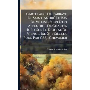 Andrã(c)-Le-Bas, Vienne S Cartulaire De L'abbaye De Saint-AndrÃ(c)-Le-Bas De Vienne, Suivi D'un Appendice De Chartes InÃ(c)d. Sur Le Diocèse De Vienne, Ixe-Xiie Siècles. Publ. Par C.U.J. Chevalier Andrã(c)-Le-Bas, Vienne S Cartulaire De L'abbaye De Saint-AndrÃ(c)-Le-Bas De Vienne, Suivi D'un Appendice De Chartes InÃ(c)d. Sur Le Diocèse De Vienne, Ixe-Xiie Siècles. Publ. Par C.U.J. Chevalier