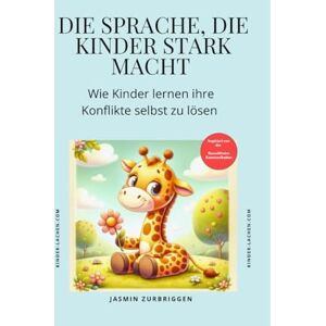 Zurbriggen, Jasmin Die Sprache, die Kinder stark macht – Wie dein Kind lernt, Konflikte selbst zu lösen: Ein praktischer Elternratgeber zur friedlichen Konfliktlösung – ... Beispielen & sofort anwendbaren Methoden Zurbriggen, Jasmin Die Sprache, die Kinder stark macht – Wie dein Kind lernt, Konflikte selbst zu lösen: Ein praktischer Elternratgeber zur friedlichen Konfliktlösung – ... Beispielen & sofort anwendbaren Methoden