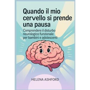 Ashford, Helena Quando il mio cervello si prende una pausa: Comprendere il disturbo neurologico funzionale per bambini e adolescenti Ashford, Helena Quando il mio cervello si prende una pausa: Comprendere il disturbo neurologico funzionale per bambini e adolescenti