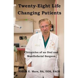 Marx, Dr. Robert Twenty-Eight Life Changing Patients: Chronicles of an Oral and Maxillofacial Surgeon Marx, Dr. Robert Twenty-Eight Life Changing Patients: Chronicles of an Oral and Maxillofacial Surgeon