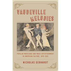 Gebhardt, Nicholas Vaudeville Melodies: Popular Musicians and Mass Entertainment in American Culture, 1870-1929 Gebhardt, Nicholas Vaudeville Melodies: Popular Musicians and Mass Entertainment in American Culture, 1870-1929