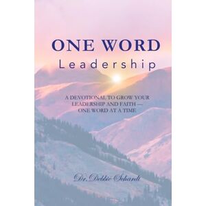 Schardt, Dr. Debbie One Word Leadership: A Devotional To Grow Your Leadership And Faith— One Word At A Time Schardt, Dr. Debbie One Word Leadership: A Devotional To Grow Your Leadership And Faith— One Word At A Time