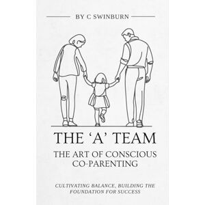 Swinburn, Charmaine The A Team The Art of Conscious Co-Parenting: Cultivating balance, building the foundation for success Swinburn, Charmaine The A Team The Art of Conscious Co-Parenting: Cultivating balance, building the foundation for success