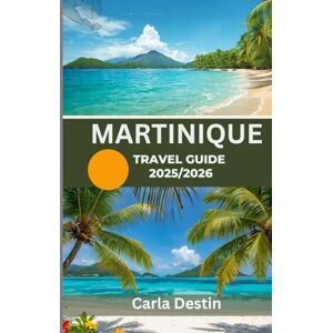 Destin, Carla MARTINIQUE TRAVEL GUIDE 2025/2026 (Full Color): Discover Hidden Gems, Pristine Beaches, Local Culture and Adventure on the Island of Flowers Destin, Carla MARTINIQUE TRAVEL GUIDE 2025/2026 (Full Color): Discover Hidden Gems, Pristine Beaches, Local Culture and Adventure on the Island of Flowers