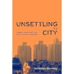 Blomley, Nicholas Unsettling the City: Urban Land and the Politics of Property Blomley, Nicholas Unsettling the City: Urban Land and the Politics of Property